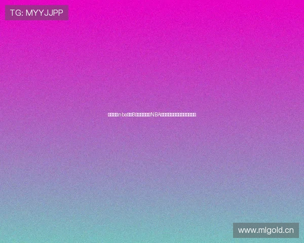 围绕风云nba直播8打造全网热门NBA赛事直播资讯实时赛况观看指南